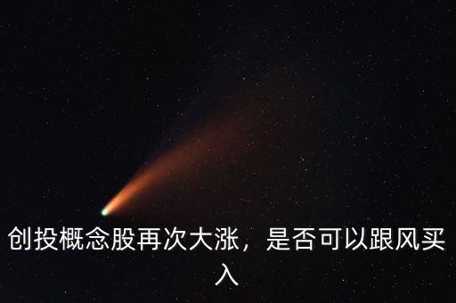 創(chuàng)投概念股再次大漲，是否可以跟風買入