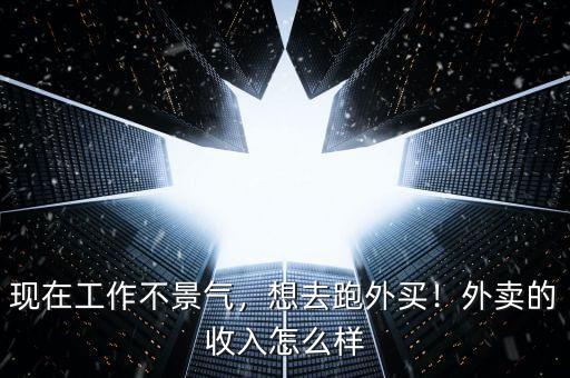 現(xiàn)在工作不景氣，想去跑外買！外賣的收入怎么樣