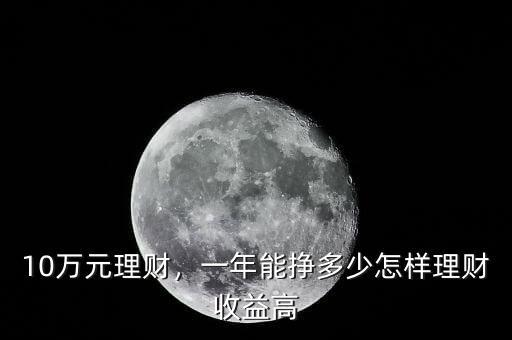10萬(wàn)元理財(cái)，一年能掙多少怎樣理財(cái)收益高