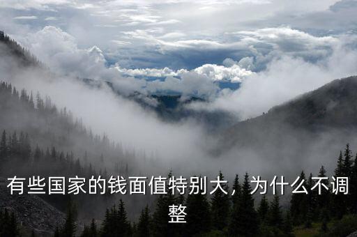 有些國(guó)家的錢(qián)面值特別大，為什么不調(diào)整