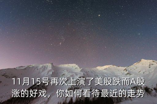 11月15號(hào)再次上演了美股跌而A股漲的好戲，你如何看待最近的走勢(shì)