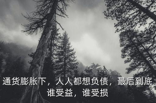 通貨膨脹下，人人都想負(fù)債，最后到底誰(shuí)受益，誰(shuí)受損