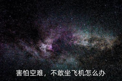 害怕空難，不敢坐飛機(jī)怎么辦