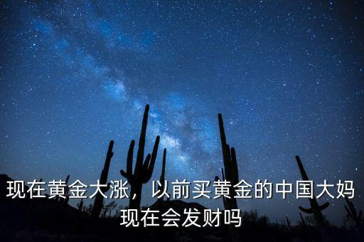 現(xiàn)在黃金大漲，以前買黃金的中國大媽現(xiàn)在會發(fā)財嗎