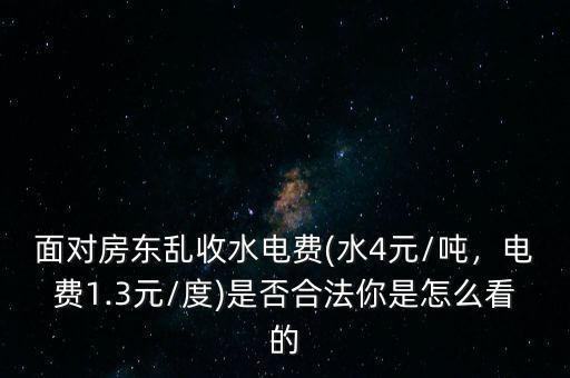 面對房東亂收水電費(水4元/噸，電費1.3元/度)是否合法你是怎么看的