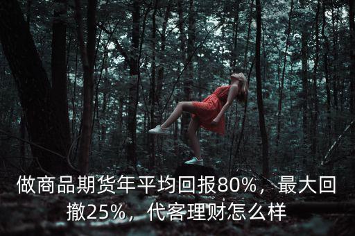 做商品期貨年平均回報80%，最大回撤25%，代客理財怎么樣
