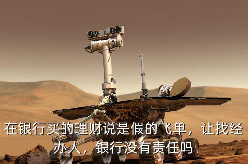 在銀行買的理財(cái)說是假的飛單，讓找經(jīng)辦人，銀行沒有責(zé)任嗎