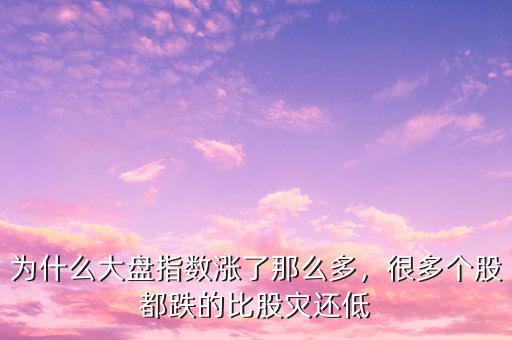 為什么大盤指數(shù)漲了那么多，很多個(gè)股都跌的比股災(zāi)還低