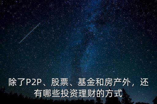 除了P2P、股票、基金和房產(chǎn)外，還有哪些投資理財(cái)?shù)姆绞? class=