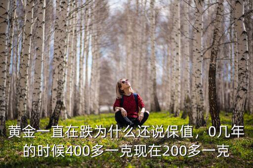 黃金一直在跌為什么還說(shuō)保值，0幾年的時(shí)候400多一克現(xiàn)在200多一克