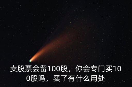 賣股票會留100股，你會專門買100股嗎，買了有什么用處