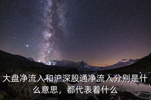 大盤凈流入和滬深股通凈流入分別是什么意思，都代表著什么