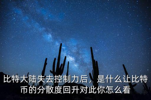 比特大陸失去控制力后，是什么讓比特幣的分散度回升對(duì)此你怎么看