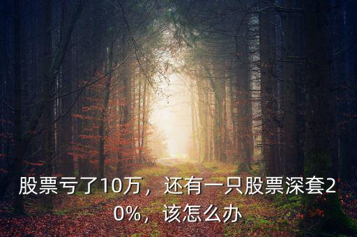 股票虧了10萬(wàn)，還有一只股票深套20%，該怎么辦