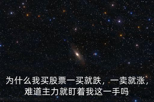 為什么我買股票一買就跌，一賣就漲，難道主力就盯著我這一手嗎
