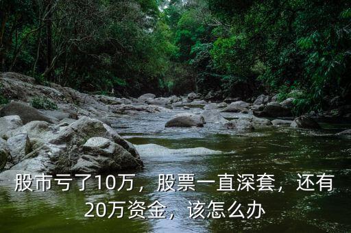股市虧了10萬(wàn)，股票一直深套，還有20萬(wàn)資金，該怎么辦