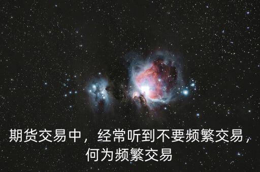 期貨交易中，經(jīng)常聽到不要頻繁交易，何為頻繁交易