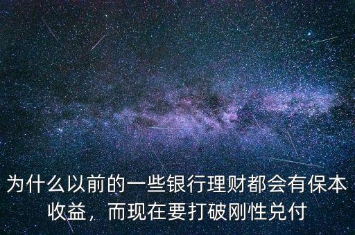 為什么以前的一些銀行理財(cái)都會(huì)有保本收益，而現(xiàn)在要打破剛性兌付