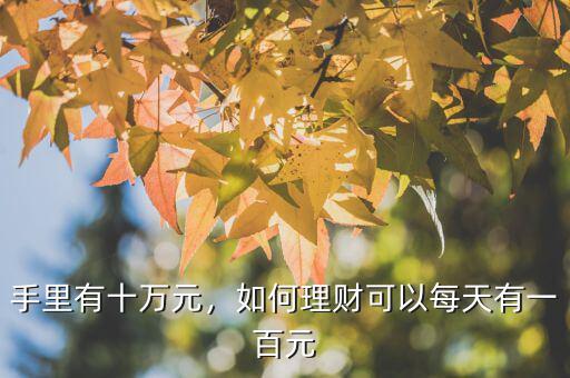 手里有十萬(wàn)元，如何理財(cái)可以每天有一百元