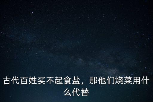 古代百姓買不起食鹽，那他們燒菜用什么代替