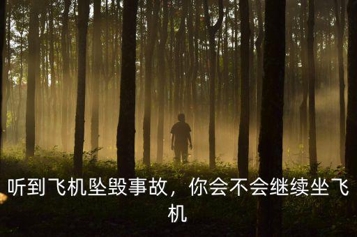 聽(tīng)到飛機(jī)墜毀事故，你會(huì)不會(huì)繼續(xù)坐飛機(jī)