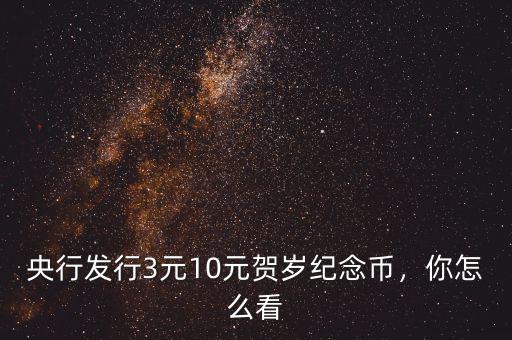 央行發(fā)行3元10元賀歲紀(jì)念幣，你怎么看