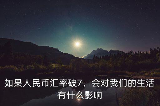 如果人民幣匯率破7，會對我們的生活有什么影響