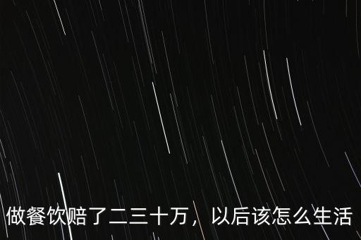 做餐飲賠了二三十萬(wàn)，以后該怎么生活
