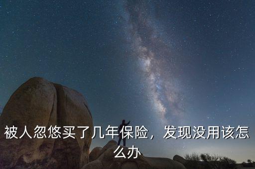 被人忽悠買了幾年保險，發(fā)現(xiàn)沒用該怎么辦