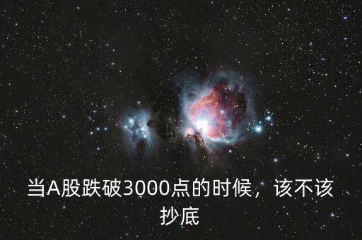當(dāng)A股跌破3000點的時候，該不該抄底