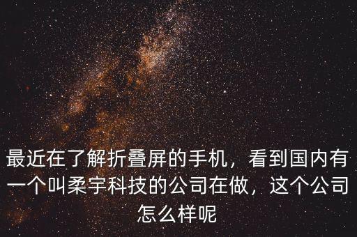 最近在了解折疊屏的手機(jī)，看到國(guó)內(nèi)有一個(gè)叫柔宇科技的公司在做，這個(gè)公司怎么樣呢