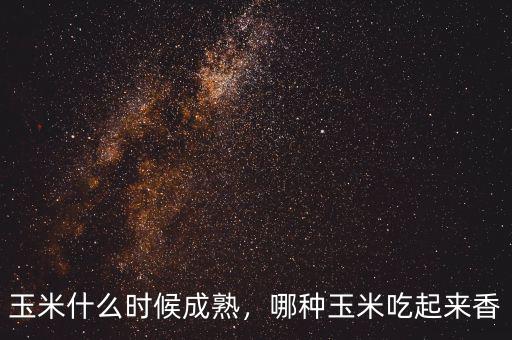 玉米什么時候成熟，哪種玉米吃起來香