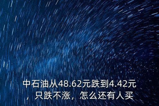 中石油從48.62元跌到4.42元，只跌不漲，怎么還有人買
