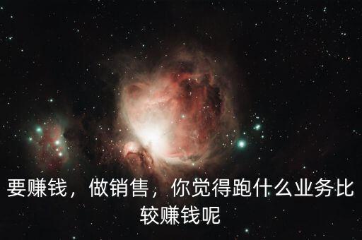 要賺錢，做銷售，你覺(jué)得跑什么業(yè)務(wù)比較賺錢呢