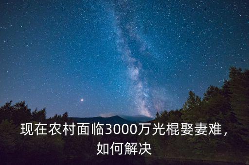 現(xiàn)在農(nóng)村面臨3000萬光棍娶妻難，如何解決
