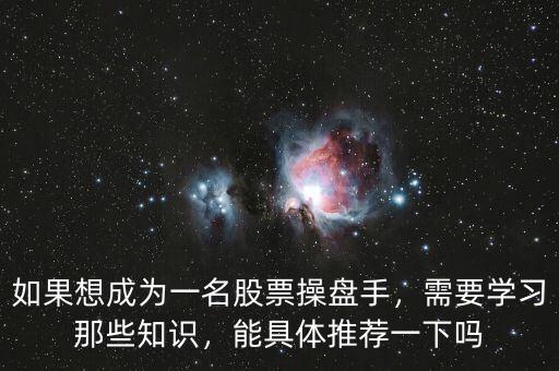 如果想成為一名股票操盤(pán)手，需要學(xué)習(xí)那些知識(shí)，能具體推薦一下嗎