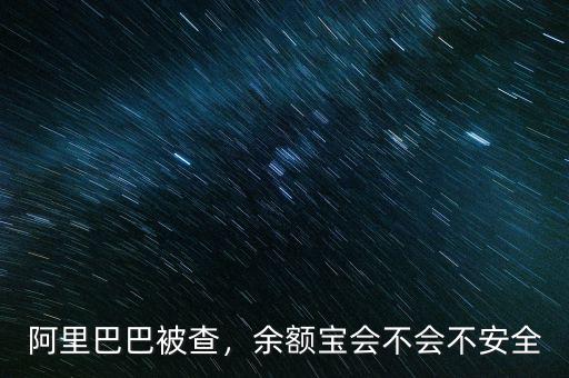 阿里巴巴被查，余額寶會(huì)不會(huì)不安全