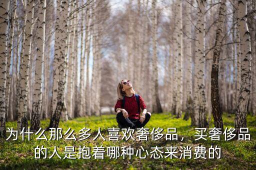 為什么那么多人喜歡奢侈品，買奢侈品的人是抱著哪種心態(tài)來消費(fèi)的