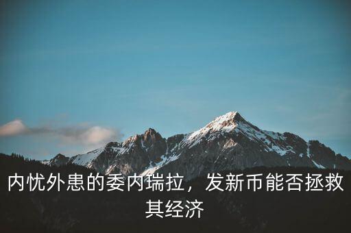 內(nèi)憂外患的委內(nèi)瑞拉，發(fā)新幣能否拯救其經(jīng)濟(jì)