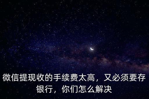 微信提取現金怎么收費,微信提現收的手續(xù)費太高