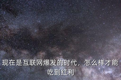 現(xiàn)在是互聯(lián)網爆發(fā)的時代，怎么樣才能吃到紅利