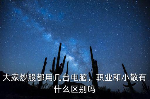 大家炒股都用幾臺電腦，職業(yè)和小散有什么區(qū)別嗎