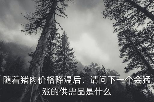 隨著豬肉價(jià)格降溫后，請(qǐng)問下一個(gè)會(huì)猛漲的供需品是什么