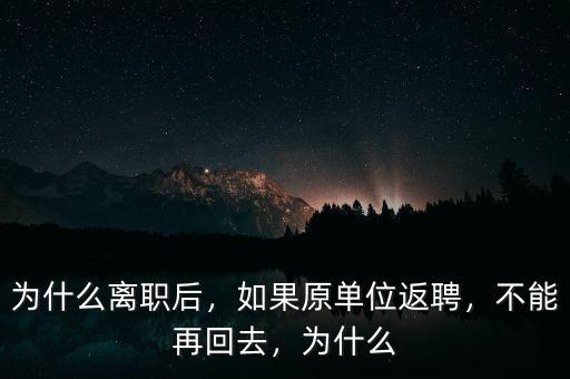 為什么離職后，如果原單位返聘，不能再回去，為什么