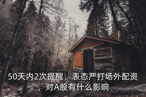 50天內(nèi)2次提醒，表態(tài)嚴(yán)打場(chǎng)外配資，對(duì)A股有什么影響