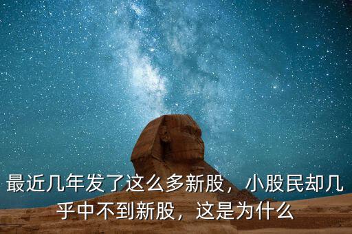 最近幾年發(fā)了這么多新股，小股民卻幾乎中不到新股，這是為什么