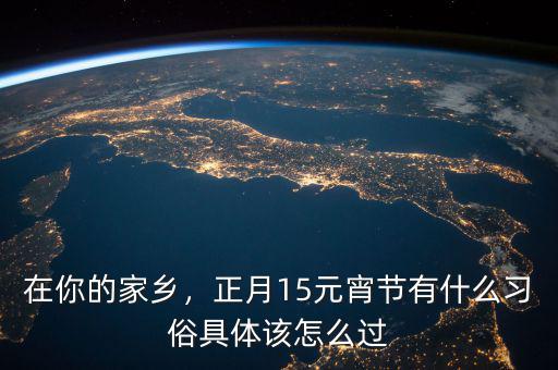 在你的家鄉(xiāng)，正月15元宵節(jié)有什么習(xí)俗具體該怎么過(guò)