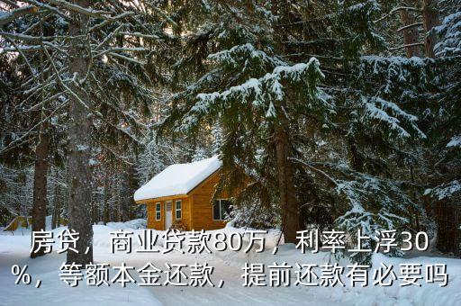 房貸，商業(yè)貸款80萬，利率上浮30%，等額本金還款，提前還款有必要嗎