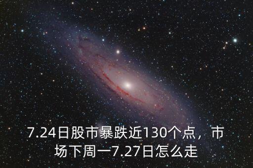 7.24日股市暴跌近130個(gè)點(diǎn)，市場下周一7.27日怎么走