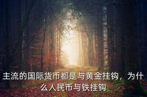 主流的國(guó)際貨幣都是與黃金掛鉤，為什么人民幣與鐵掛鉤